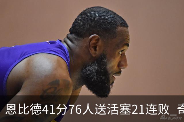 恩比德41分76人送活塞21连败 奇才负鹈鹕6连败